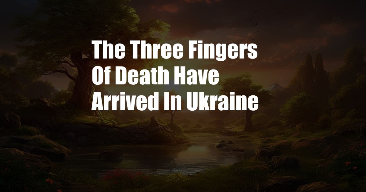 The Three Fingers Of Death Have Arrived In Ukraine