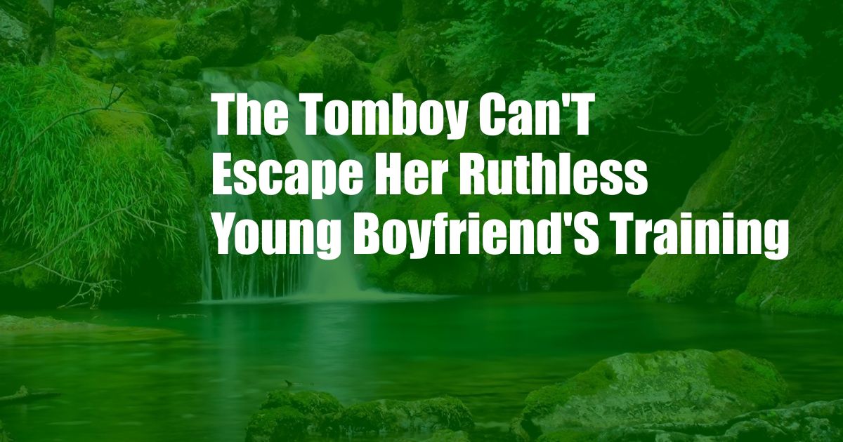 The Tomboy Can'T Escape Her Ruthless Young Boyfriend'S Training