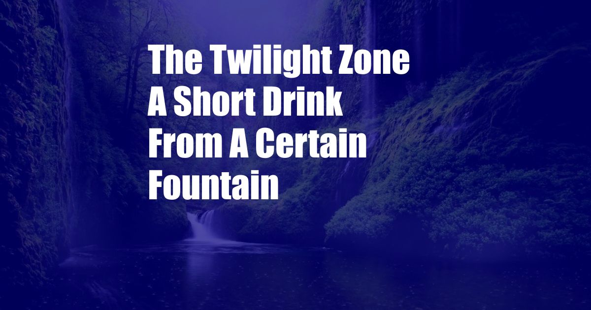 The Twilight Zone A Short Drink From A Certain Fountain