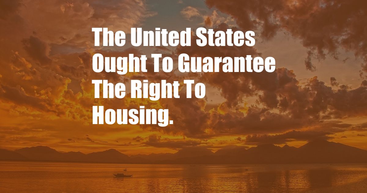 The United States Ought To Guarantee The Right To Housing.