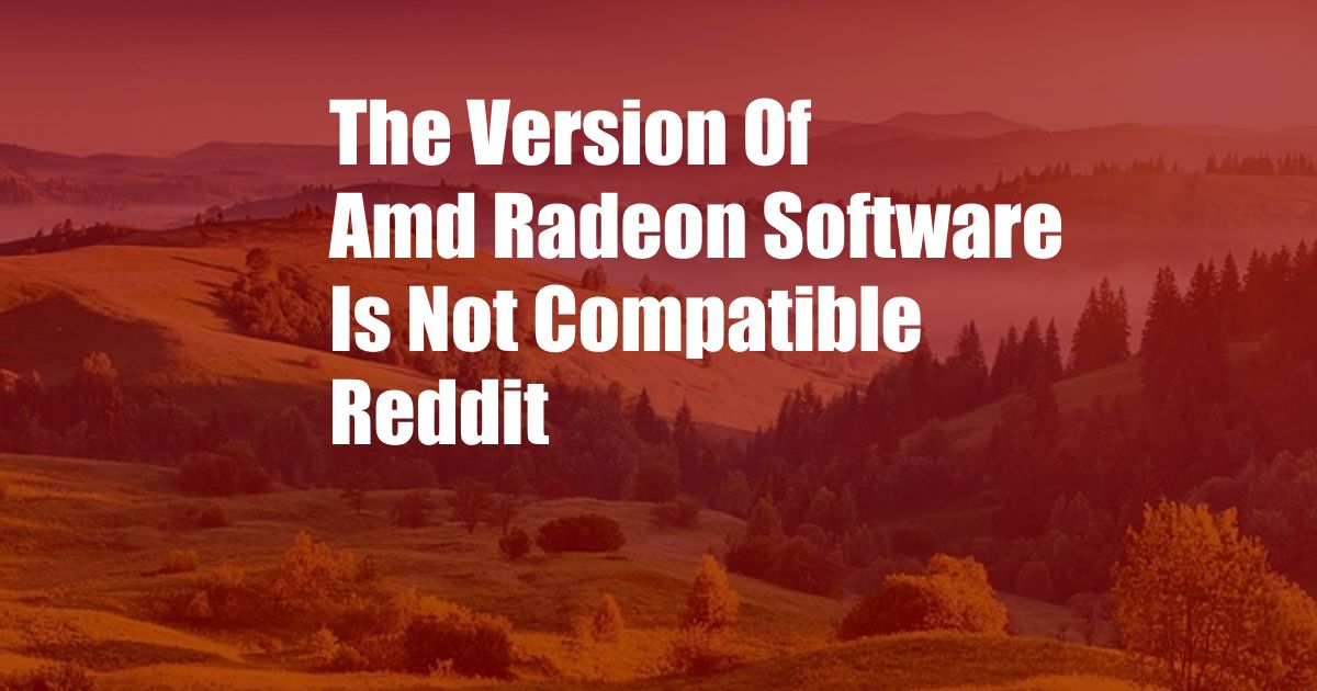 The Version Of Amd Radeon Software Is Not Compatible Reddit