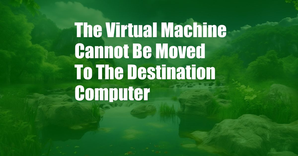 The Virtual Machine Cannot Be Moved To The Destination Computer