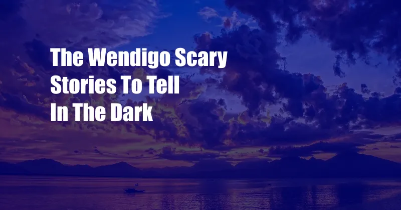 The Wendigo Scary Stories To Tell In The Dark