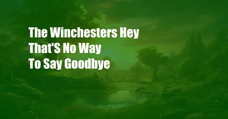 The Winchesters Hey That'S No Way To Say Goodbye