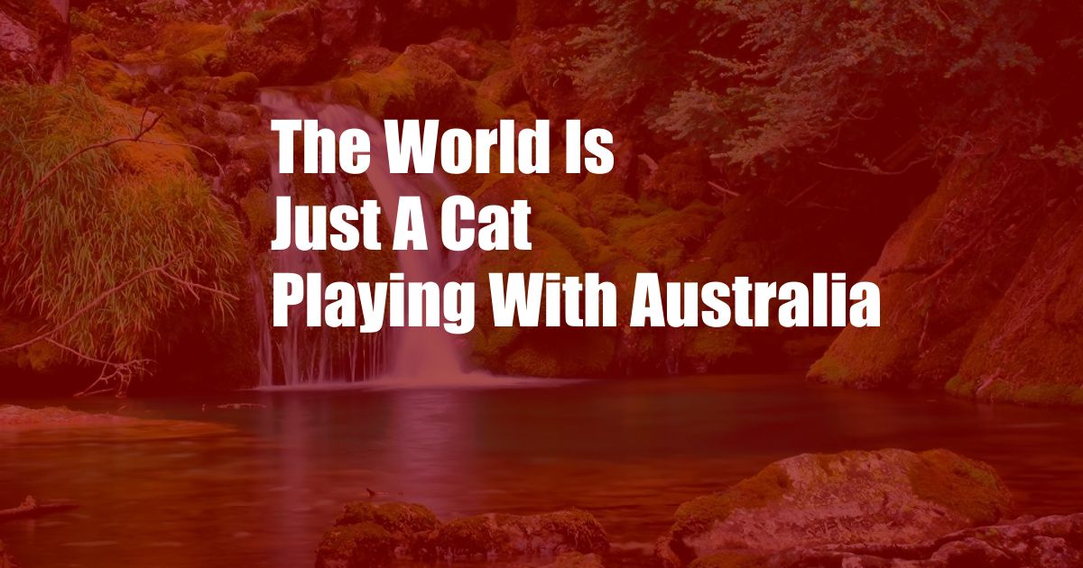 The World Is Just A Cat Playing With Australia