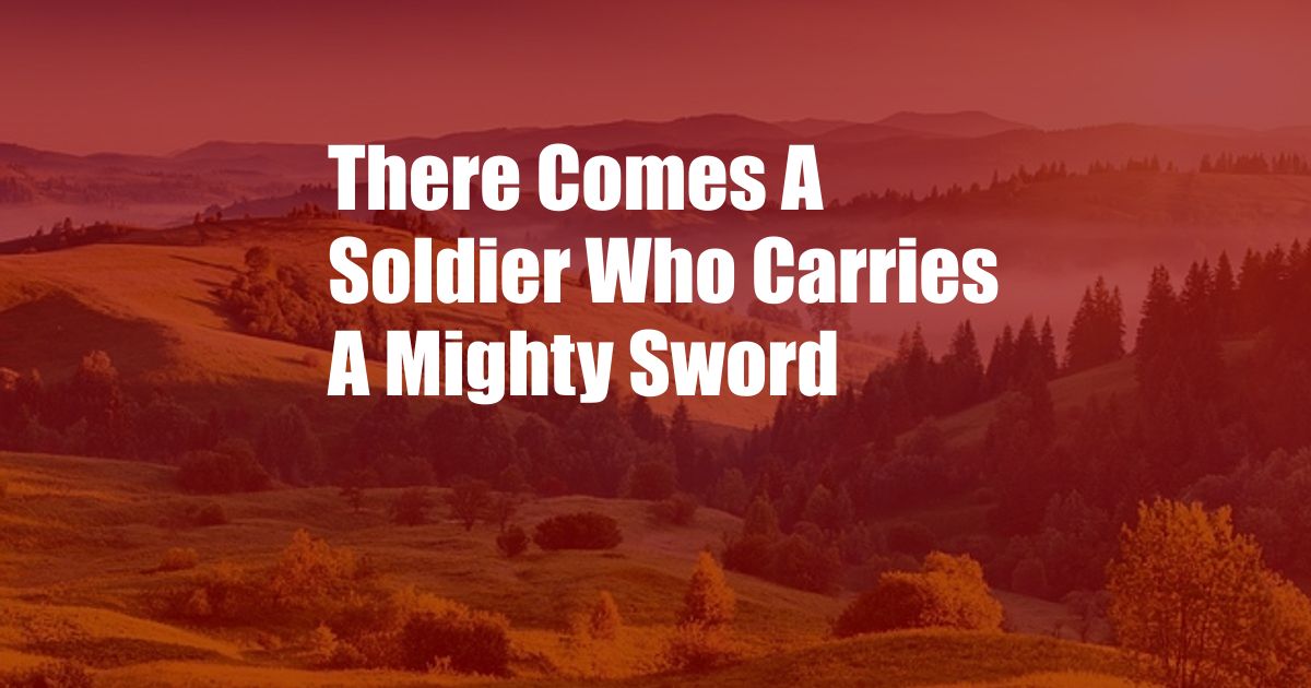 There Comes A Soldier Who Carries A Mighty Sword