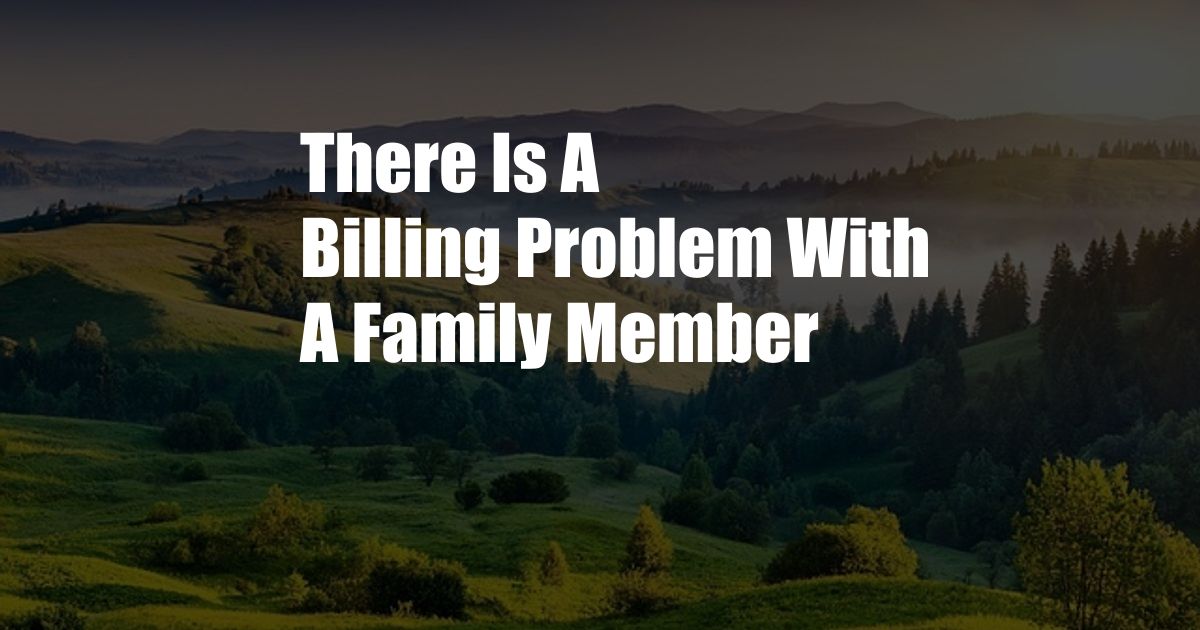 There Is A Billing Problem With A Family Member