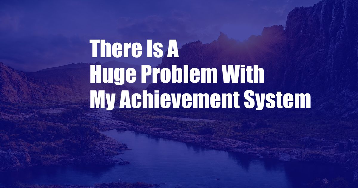 There Is A Huge Problem With My Achievement System