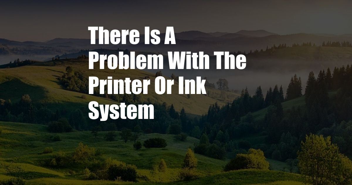 There Is A Problem With The Printer Or Ink System