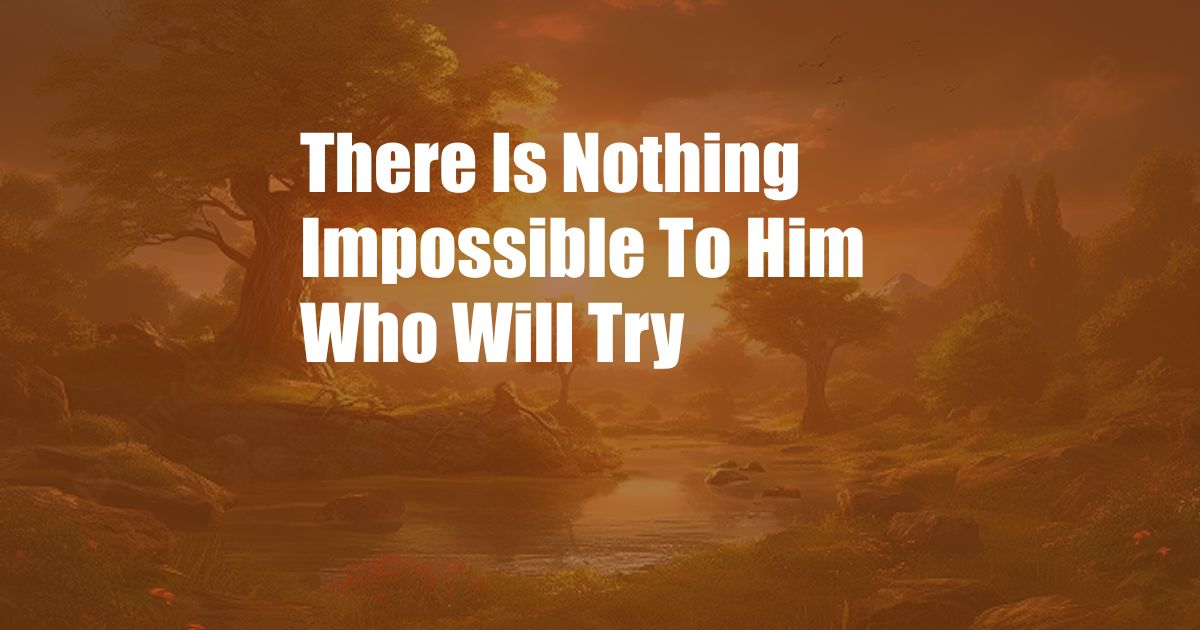 There Is Nothing Impossible To Him Who Will Try
