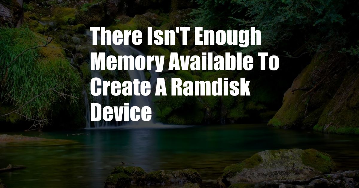 There Isn'T Enough Memory Available To Create A Ramdisk Device