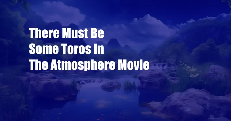 There Must Be Some Toros In The Atmosphere Movie