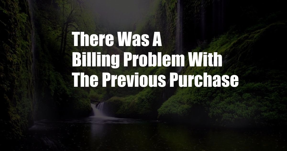 There Was A Billing Problem With The Previous Purchase