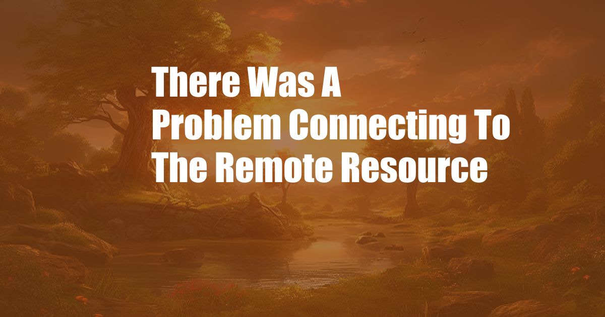 There Was A Problem Connecting To The Remote Resource