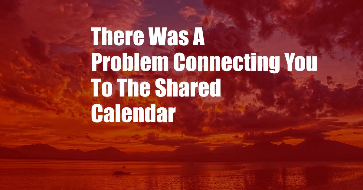 There Was A Problem Connecting You To The Shared Calendar