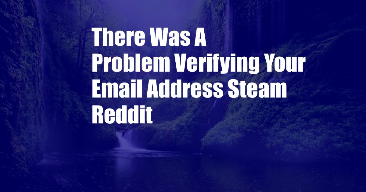 There Was A Problem Verifying Your Email Address Steam Reddit