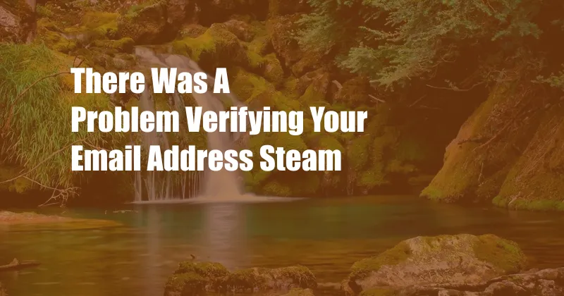 There Was A Problem Verifying Your Email Address Steam