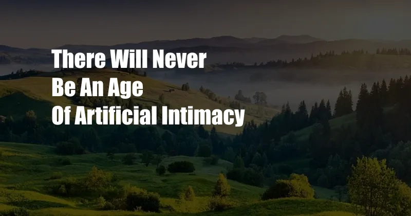 There Will Never Be An Age Of Artificial Intimacy