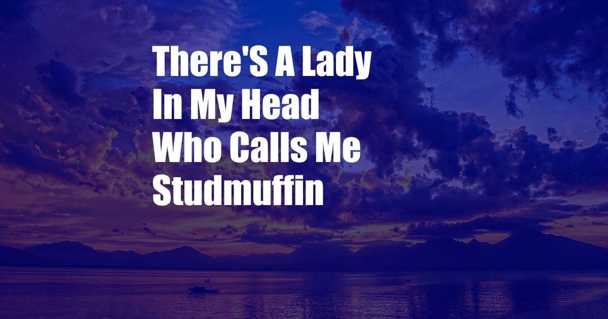 There'S A Lady In My Head Who Calls Me Studmuffin