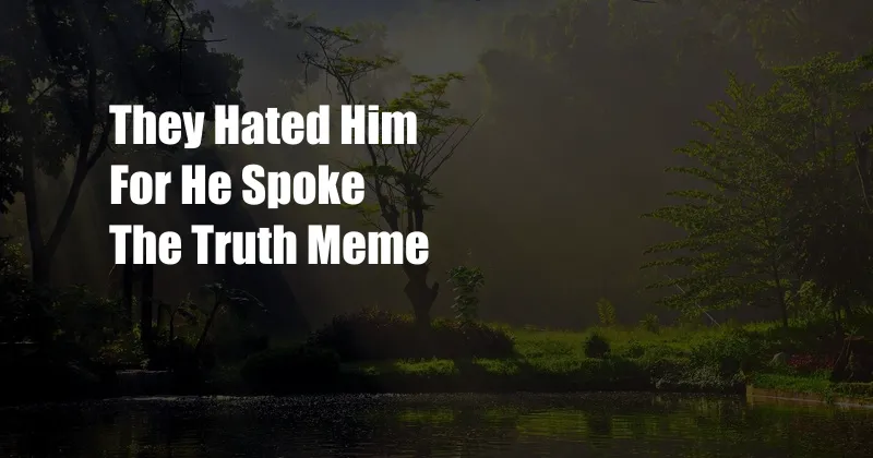 They Hated Him For He Spoke The Truth Meme