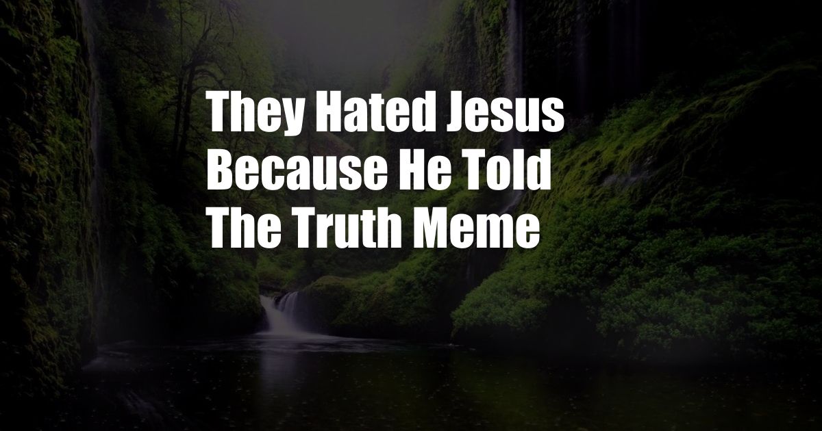 They Hated Jesus Because He Told The Truth Meme