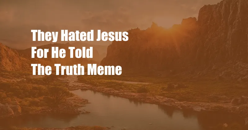 They Hated Jesus For He Told The Truth Meme