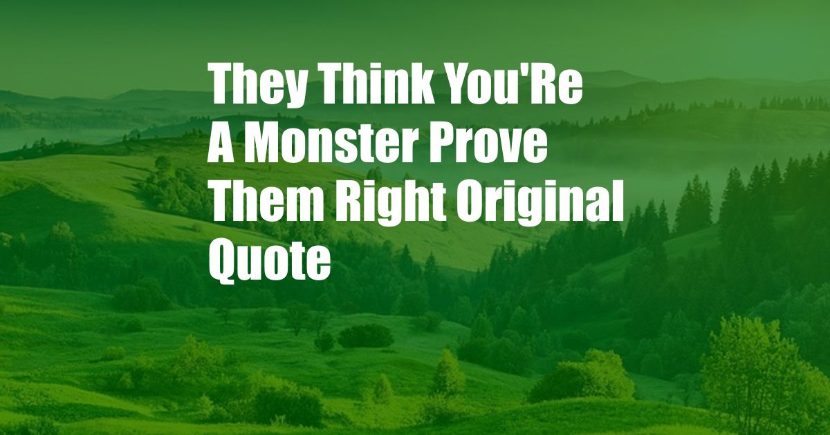 They Think You'Re A Monster Prove Them Right Original Quote