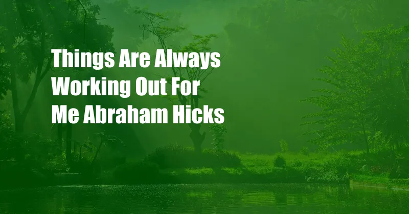 Things Are Always Working Out For Me Abraham Hicks