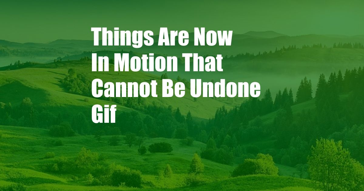 Things Are Now In Motion That Cannot Be Undone Gif