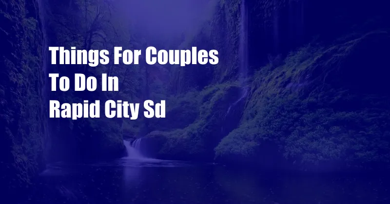 Things For Couples To Do In Rapid City Sd