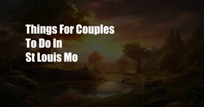 Things For Couples To Do In St Louis Mo