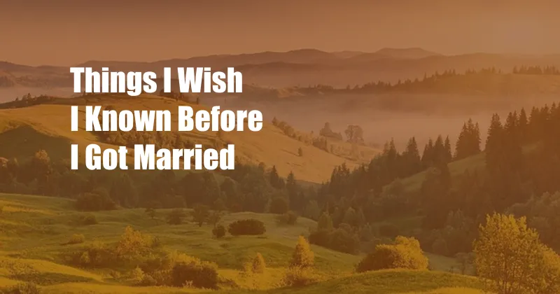 Things I Wish I Known Before I Got Married