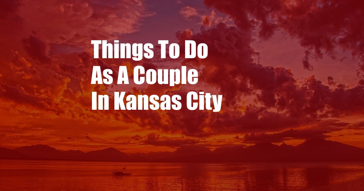 Things To Do As A Couple In Kansas City