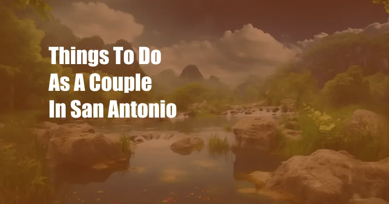 Things To Do As A Couple In San Antonio