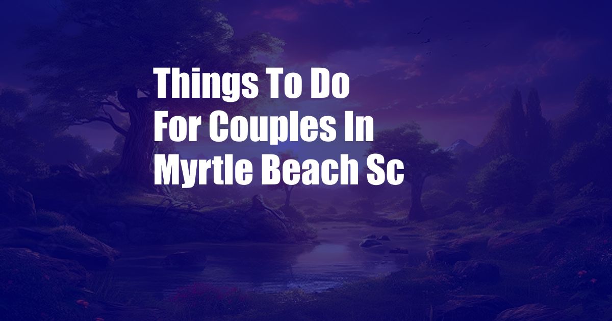 Things To Do For Couples In Myrtle Beach Sc
