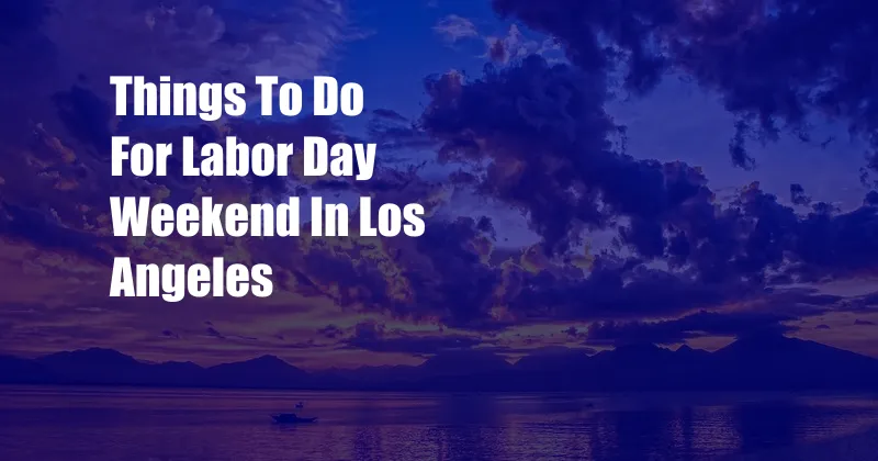 Things To Do For Labor Day Weekend In Los Angeles