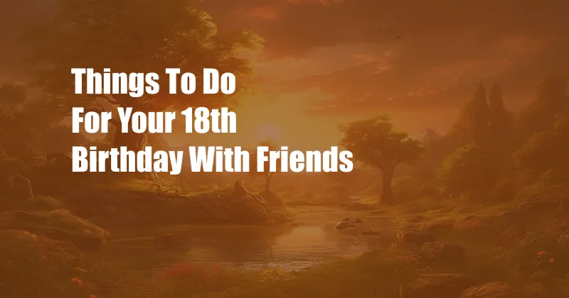 Things To Do For Your 18th Birthday With Friends