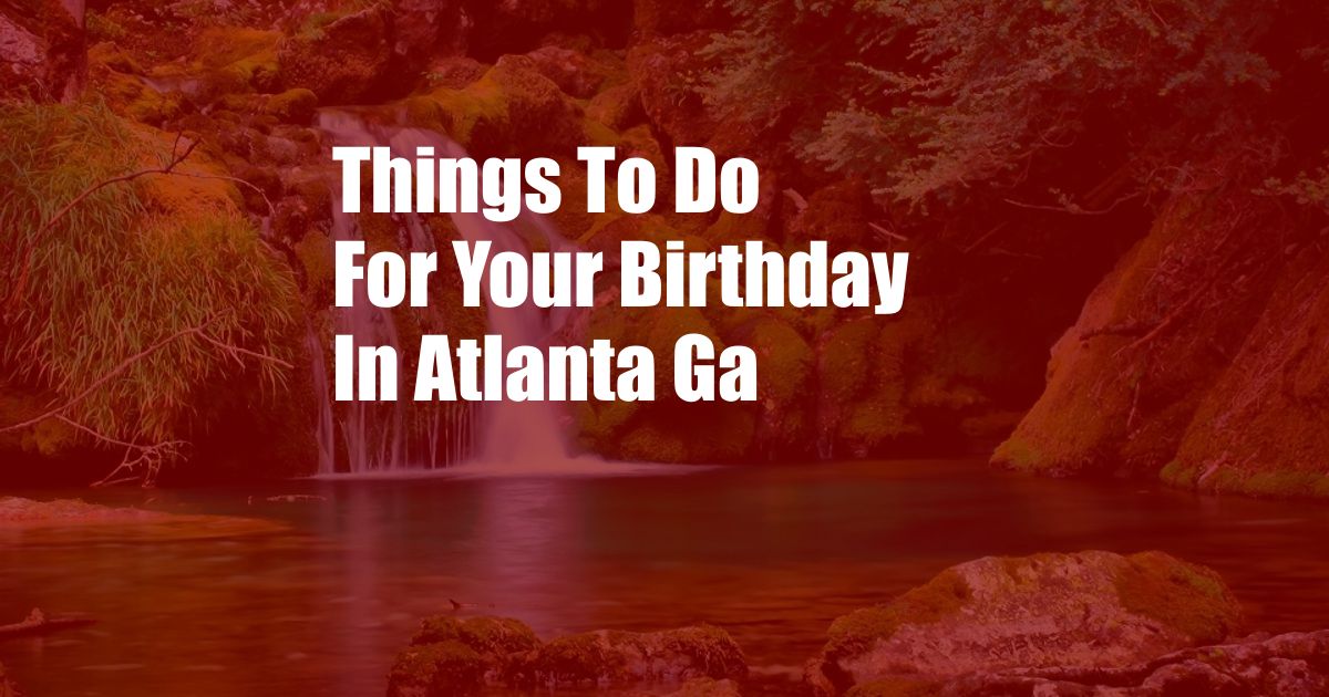 Things To Do For Your Birthday In Atlanta Ga