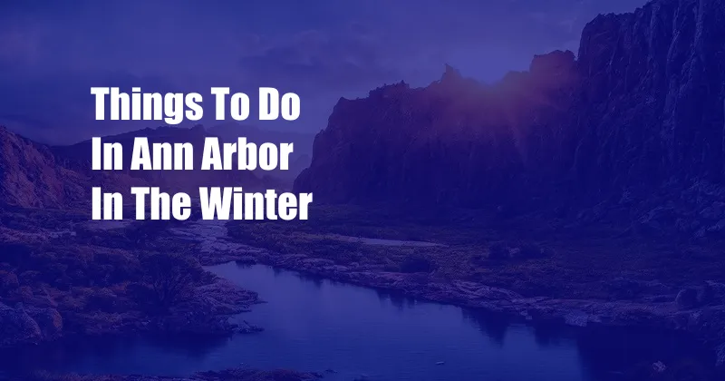 Things To Do In Ann Arbor In The Winter