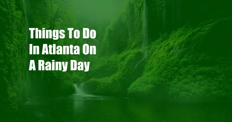 Things To Do In Atlanta On A Rainy Day