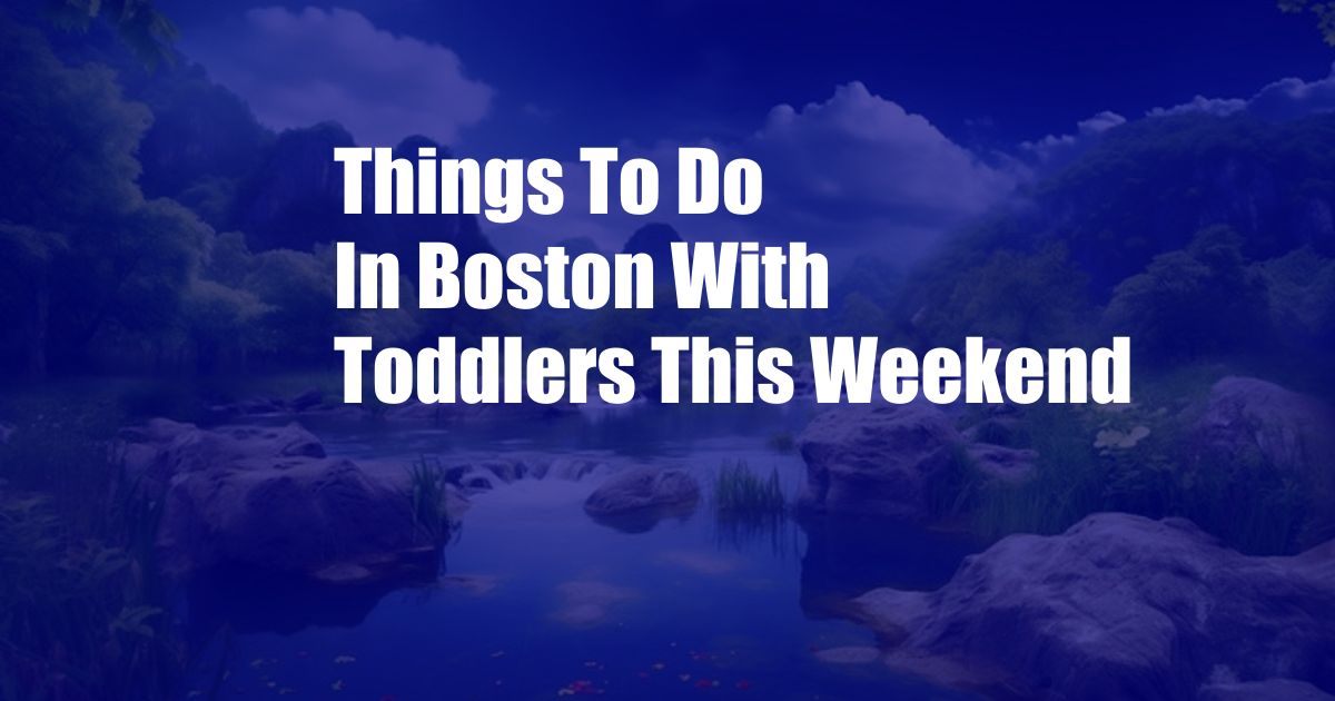 Things To Do In Boston With Toddlers This Weekend