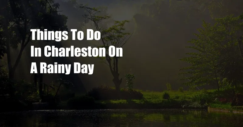 Things To Do In Charleston On A Rainy Day