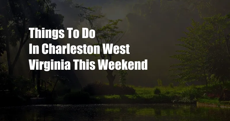 Things To Do In Charleston West Virginia This Weekend