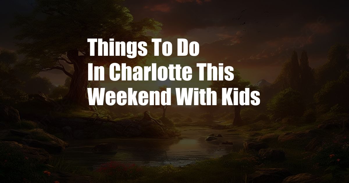 Things To Do In Charlotte This Weekend With Kids