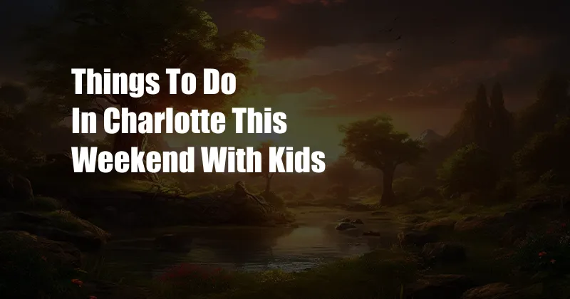 Things To Do In Charlotte This Weekend With Kids