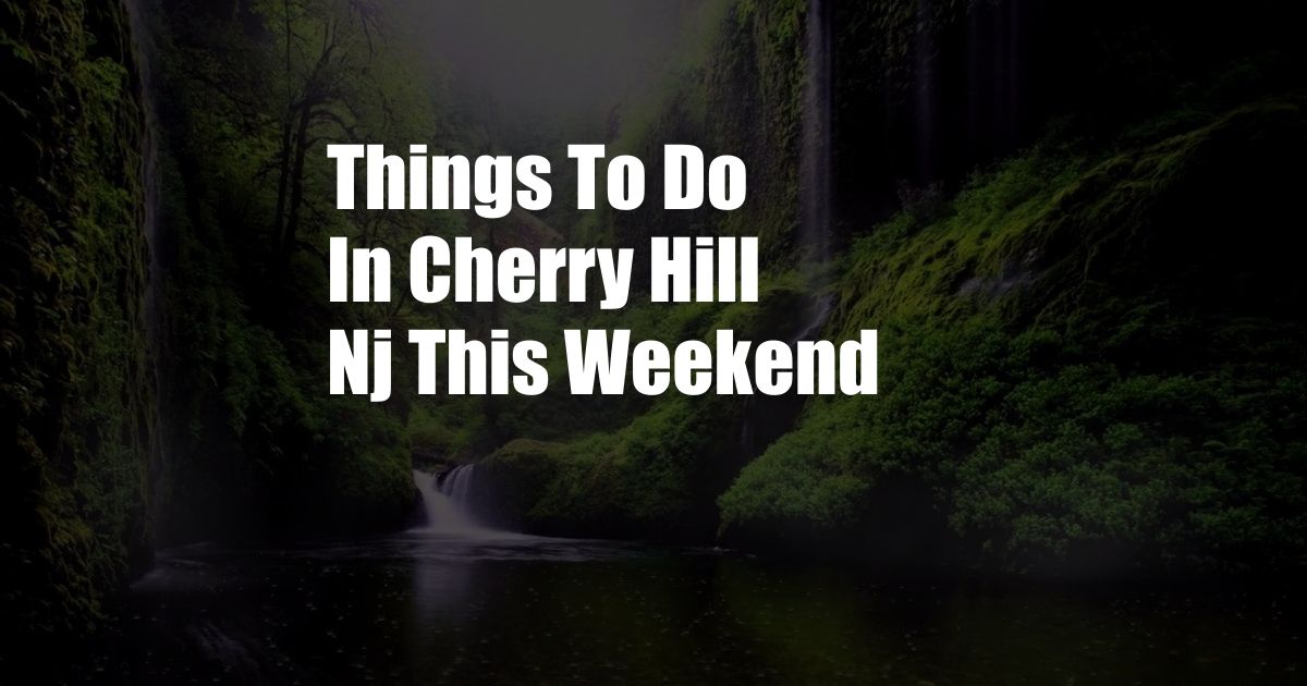 Things To Do In Cherry Hill Nj This Weekend