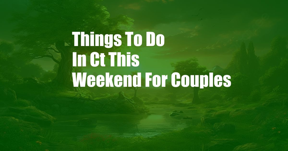 Things To Do In Ct This Weekend For Couples