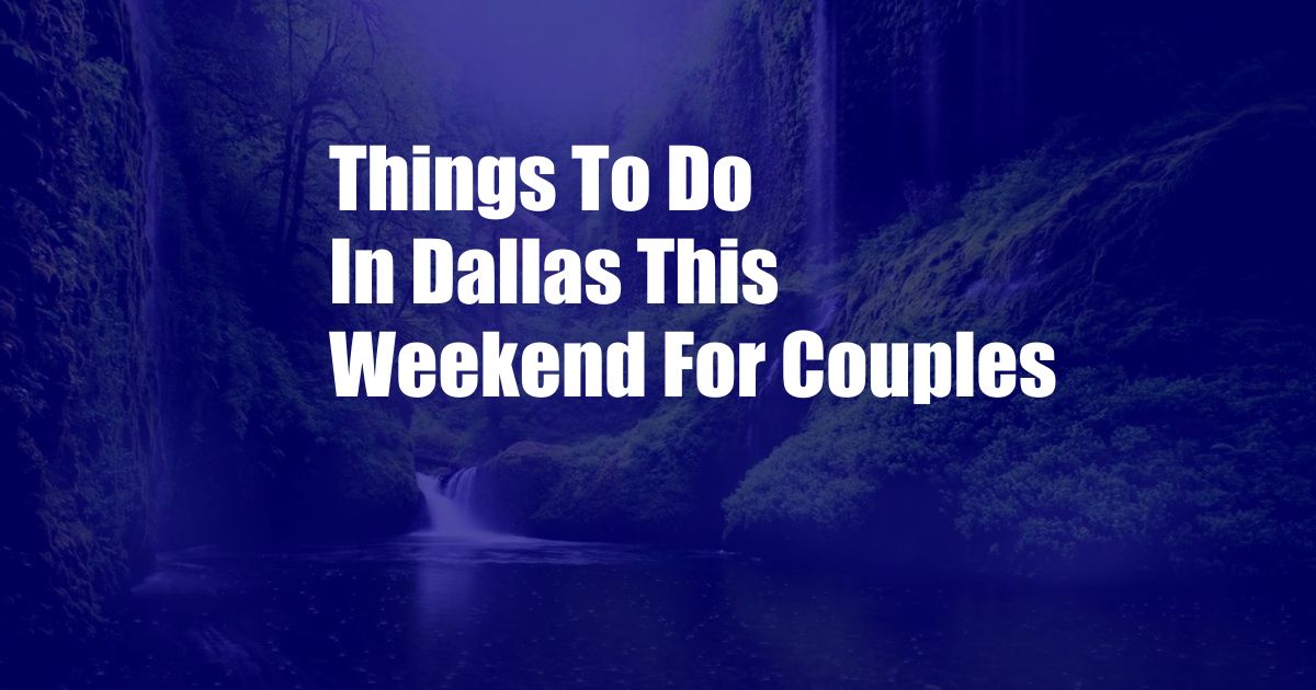 Things To Do In Dallas This Weekend For Couples