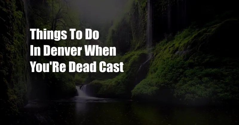 Things To Do In Denver When You'Re Dead Cast