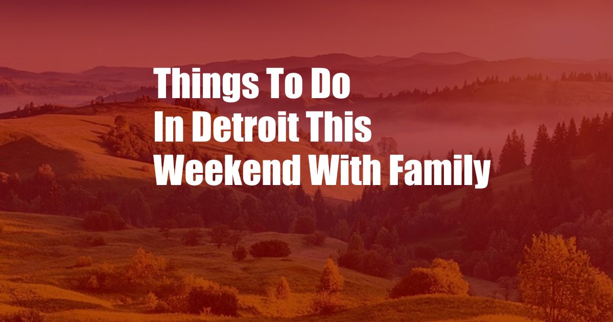 Things To Do In Detroit This Weekend With Family